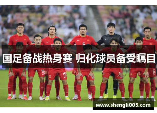 国足备战热身赛 归化球员备受瞩目