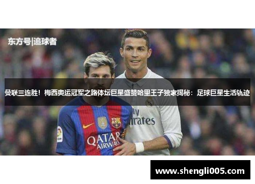 曼联三连胜！梅西奥运冠军之路体坛巨星盛赞哈里王子独家揭秘：足球巨星生活轨迹