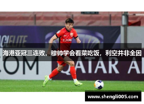 海港亚冠三连败，穆帅学会看菜吃饭，利空并非全因