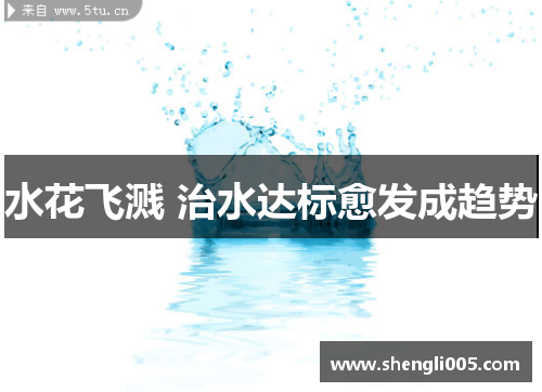 水花飞溅 治水达标愈发成趋势