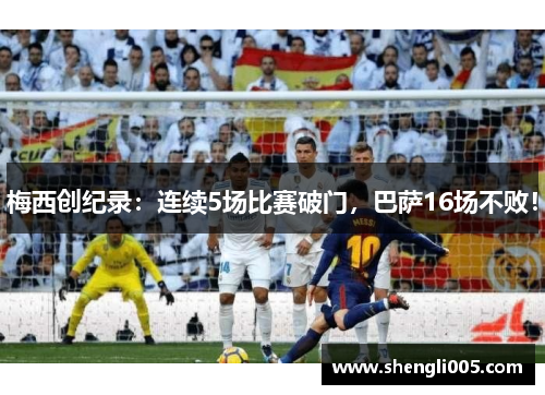 梅西创纪录：连续5场比赛破门，巴萨16场不败！
