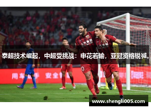 泰超技术崛起，中超受挑战：申花若输，亚冠资格锐减。