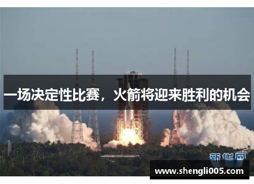 一场决定性比赛，火箭将迎来胜利的机会